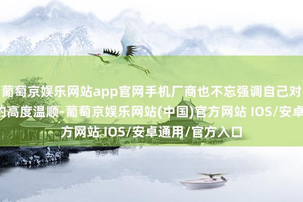 葡萄京娱乐网站app官网手机厂商也不忘强调自己对用户隐秘保护的高度温顺-葡萄京娱乐网站(中国)官方网站 IOS/安卓通用/官方入口