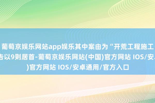 葡萄京娱乐网站app娱乐其中案由为“开荒工程施工左券纠纷”的公告以9则居首-葡萄京娱乐网站(中国)官方网站 IOS/安卓通用/官方入口