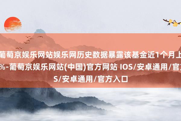 葡萄京娱乐网站娱乐网历史数据暴露该基金近1个月上升0.0%-葡萄京娱乐网站(中国)官方网站 IOS/安卓通用/官方入口
