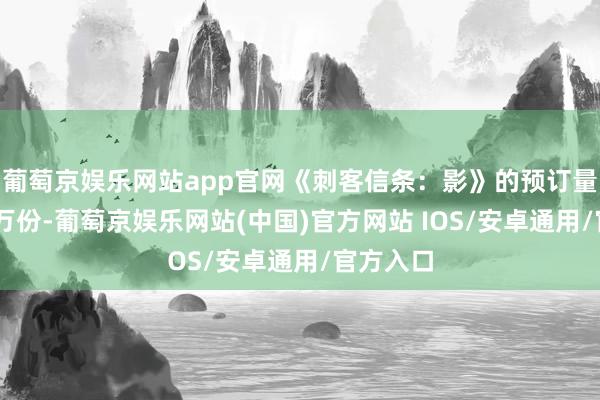 葡萄京娱乐网站app官网《刺客信条：影》的预订量接近30万份-葡萄京娱乐网站(中国)官方网站 IOS/安卓通用/官方入口