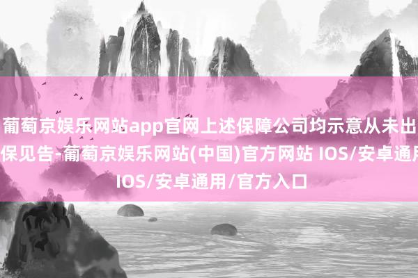 葡萄京娱乐网站app官网上述保障公司均示意从未出具过任何拒保见告-葡萄京娱乐网站(中国)官方网站 IOS/安卓通用/官方入口