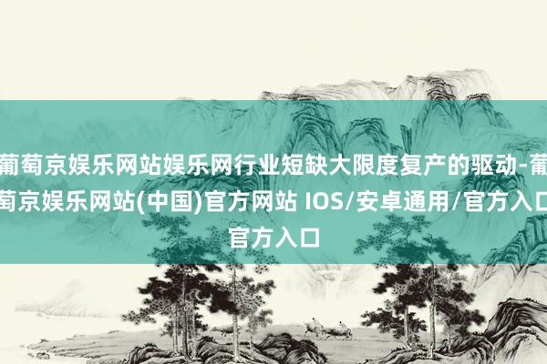 葡萄京娱乐网站娱乐网行业短缺大限度复产的驱动-葡萄京娱乐网站(中国)官方网站 IOS/安卓通用/官方入口