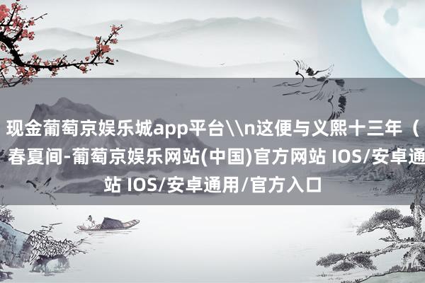 现金葡萄京娱乐城app平台\n这便与义熙十三年（公元417年）春夏间-葡萄京娱乐网站(中国)官方网站 IOS/安卓通用/官方入口