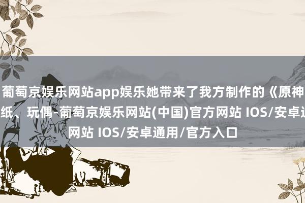 葡萄京娱乐网站app娱乐她带来了我方制作的《原神》东谈主物卡纸、玩偶-葡萄京娱乐网站(中国)官方网站 IOS/安卓通用/官方入口