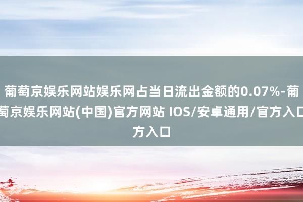 葡萄京娱乐网站娱乐网占当日流出金额的0.07%-葡萄京娱乐网站(中国)官方网站 IOS/安卓通用/官方入口