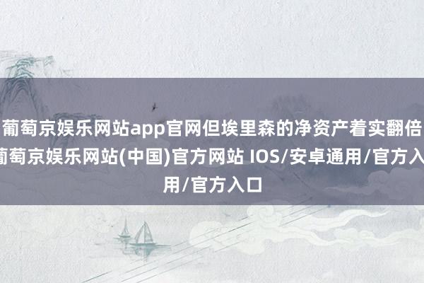葡萄京娱乐网站app官网但埃里森的净资产着实翻倍-葡萄京娱乐网站(中国)官方网站 IOS/安卓通用/官方入口