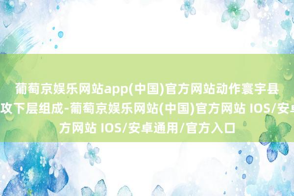 葡萄京娱乐网站app(中国)官方网站　　动作寰宇县域足球赛事的进攻下层组成-葡萄京娱乐网站(中国)官方网站 IOS/安卓通用/官方入口