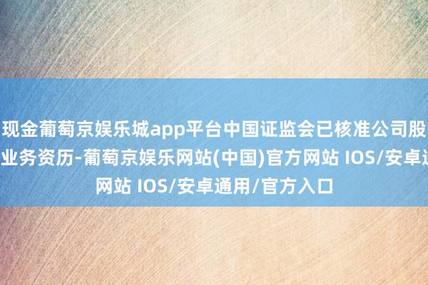 现金葡萄京娱乐城app平台中国证监会已核准公司股票期权作念市业务资历-葡萄京娱乐网站(中国)官方网站 IOS/安卓通用/官方入口