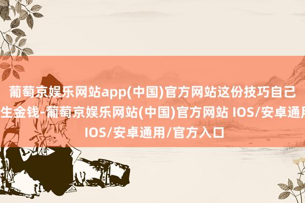 葡萄京娱乐网站app(中国)官方网站这份技巧自己也会成为终生金钱-葡萄京娱乐网站(中国)官方网站 IOS/安卓通用/官方入口