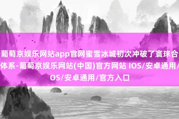 葡萄京娱乐网站app官网蜜雪冰城初次冲破了寰球合资的订价体系-葡萄京娱乐网站(中国)官方网站 IOS/安卓通用/官方入口