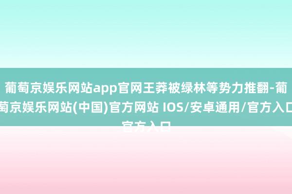 葡萄京娱乐网站app官网王莽被绿林等势力推翻-葡萄京娱乐网站(中国)官方网站 IOS/安卓通用/官方入口