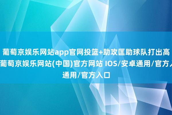 葡萄京娱乐网站app官网投篮+助攻匡助球队打出高涨-葡萄京娱乐网站(中国)官方网站 IOS/安卓通用/官方入口