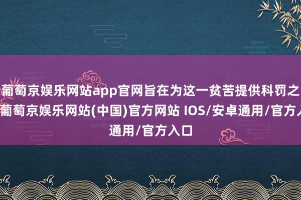 葡萄京娱乐网站app官网旨在为这一贫苦提供科罚之谈-葡萄京娱乐网站(中国)官方网站 IOS/安卓通用/官方入口