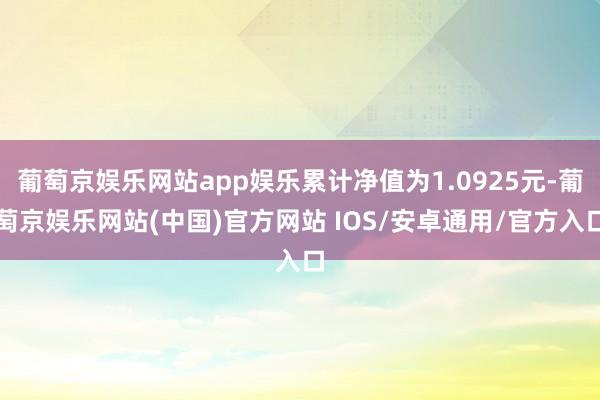 葡萄京娱乐网站app娱乐累计净值为1.0925元-葡萄京娱乐网站(中国)官方网站 IOS/安卓通用/官方入口