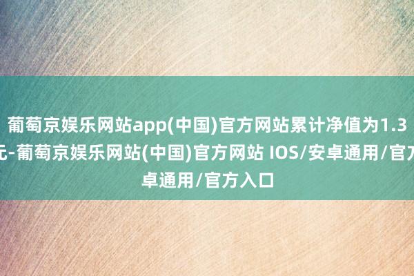 葡萄京娱乐网站app(中国)官方网站累计净值为1.3891元-葡萄京娱乐网站(中国)官方网站 IOS/安卓通用/官方入口