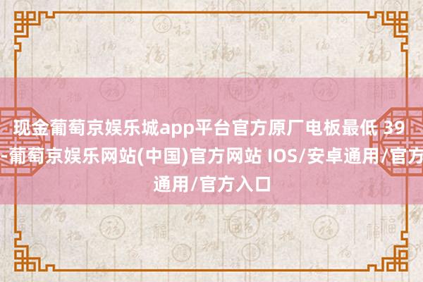 现金葡萄京娱乐城app平台官方原厂电板最低 39 元起-葡萄京娱乐网站(中国)官方网站 IOS/安卓通用/官方入口