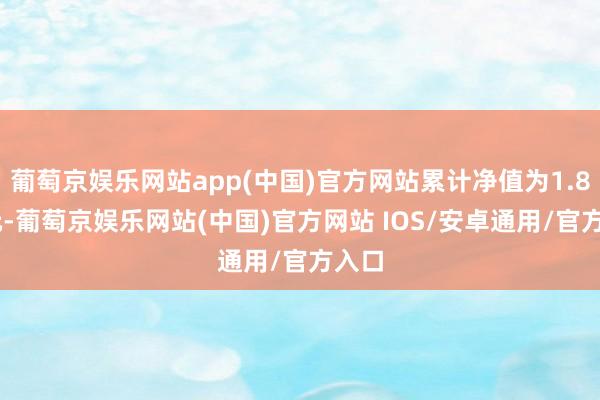 葡萄京娱乐网站app(中国)官方网站累计净值为1.893元-葡萄京娱乐网站(中国)官方网站 IOS/安卓通用/官方入口
