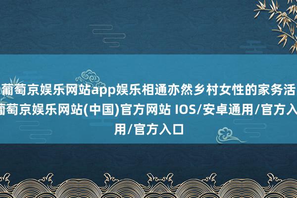 葡萄京娱乐网站app娱乐相通亦然乡村女性的家务活-葡萄京娱乐网站(中国)官方网站 IOS/安卓通用/官方入口