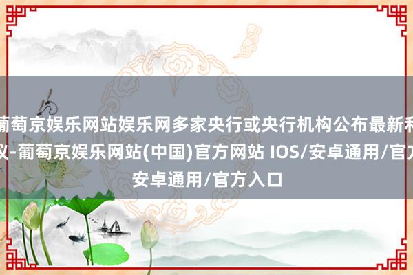 葡萄京娱乐网站娱乐网多家央行或央行机构公布最新利率决议-葡萄京娱乐网站(中国)官方网站 IOS/安卓通用/官方入口