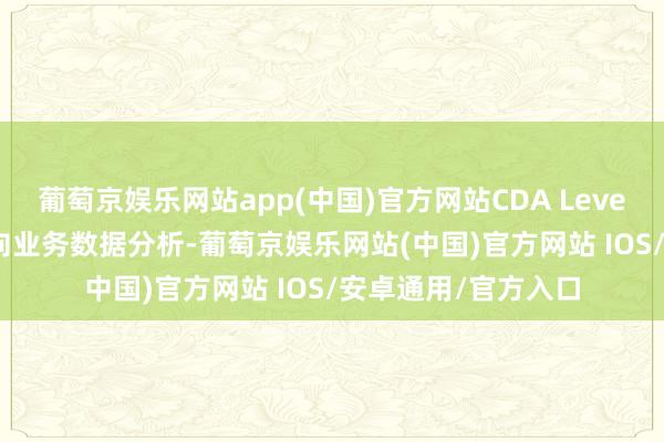 葡萄京娱乐网站app(中国)官方网站CDA Level I品级文凭主要面向业务数据分析-葡萄京娱乐网站(中国)官方网站 IOS/安卓通用/官方入口