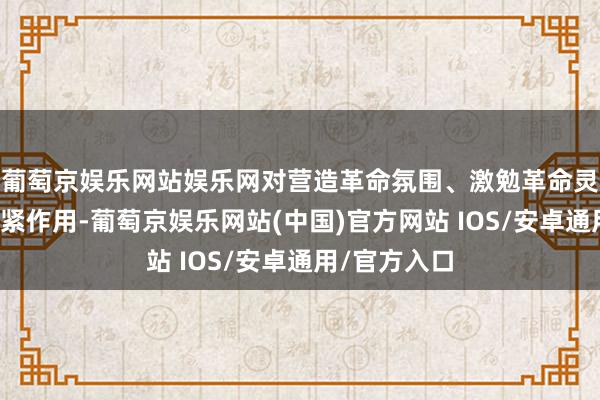 葡萄京娱乐网站娱乐网对营造革命氛围、激勉革命灵感起到了要紧作用-葡萄京娱乐网站(中国)官方网站 IOS/安卓通用/官方入口
