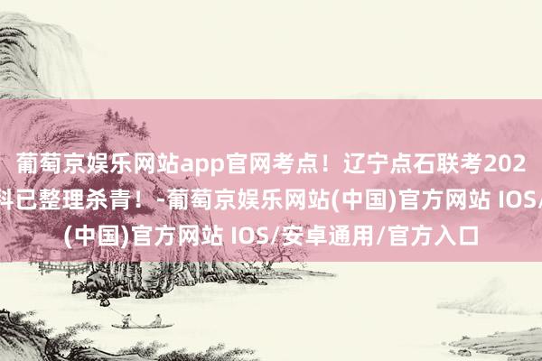 葡萄京娱乐网站app官网考点！辽宁点石联考2025届高三3月联考全科已整理杀青！-葡萄京娱乐网站(中国)官方网站 IOS/安卓通用/官方入口
