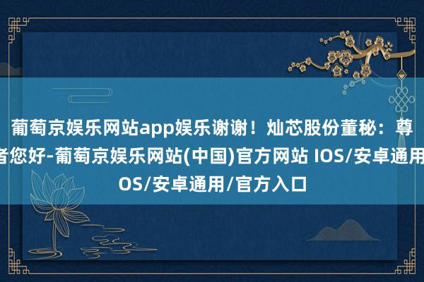 葡萄京娱乐网站app娱乐谢谢！　　灿芯股份董秘：尊敬的投资者您好-葡萄京娱乐网站(中国)官方网站 IOS/安卓通用/官方入口