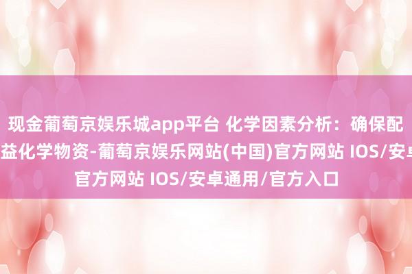 现金葡萄京娱乐城app平台 化学因素分析：确保配件材料中不含无益化学物资-葡萄京娱乐网站(中国)官方网站 IOS/安卓通用/官方入口