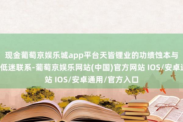 现金葡萄京娱乐城app平台 天皆锂业的功绩蚀本与前年寰球锂价低迷联系-葡萄京娱乐网站(中国)官方网站 IOS/安卓通用/官方入口