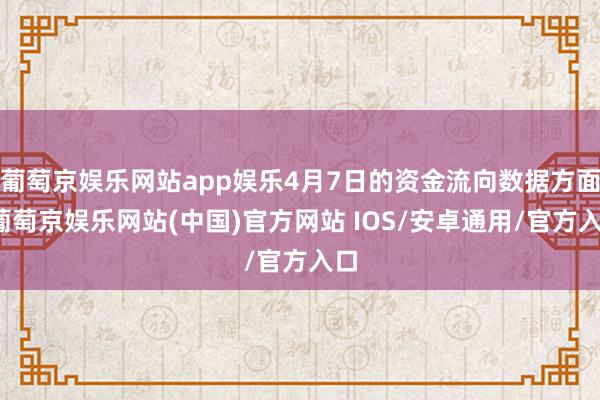 葡萄京娱乐网站app娱乐4月7日的资金流向数据方面-葡萄京娱乐网站(中国)官方网站 IOS/安卓通用/官方入口