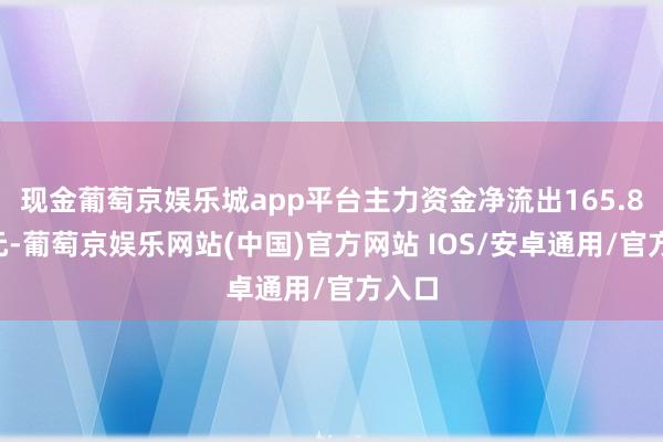 现金葡萄京娱乐城app平台主力资金净流出165.85万元-葡萄京娱乐网站(中国)官方网站 IOS/安卓通用/官方入口