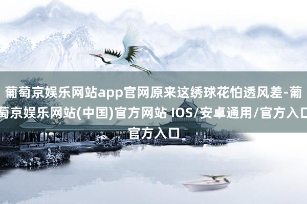 葡萄京娱乐网站app官网原来这绣球花怕透风差-葡萄京娱乐网站(中国)官方网站 IOS/安卓通用/官方入口