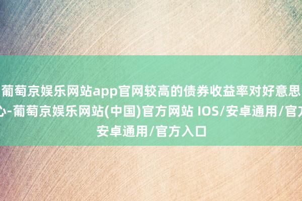葡萄京娱乐网站app官网较高的债券收益率对好意思元成心-葡萄京娱乐网站(中国)官方网站 IOS/安卓通用/官方入口