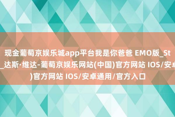 现金葡萄京娱乐城app平台我是你爸爸 EMO版_Star_卢克·天行者_达斯·维达-葡萄京娱乐网站(中国)官方网站 IOS/安卓通用/官方入口