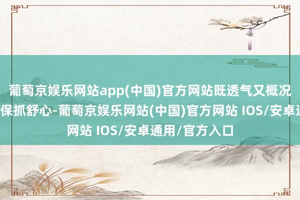 葡萄京娱乐网站app(中国)官方网站既透气又概况在空调环境中保抓舒心-葡萄京娱乐网站(中国)官方网站 IOS/安卓通用/官方入口