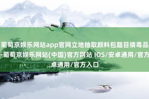 葡萄京娱乐网站app官网立地抽取颜料包题目猜毒品称号-葡萄京娱乐网站(中国)官方网站 IOS/安卓通用/官方入口