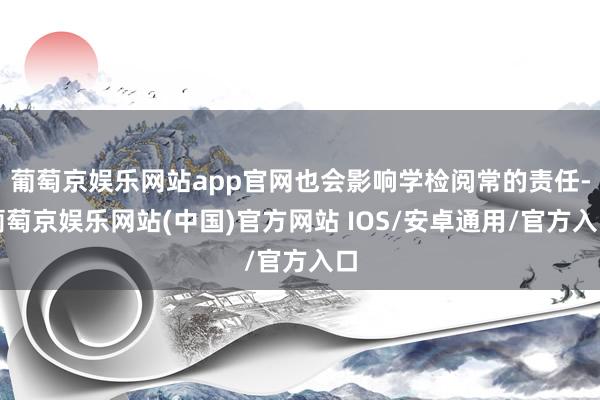 葡萄京娱乐网站app官网也会影响学检阅常的责任-葡萄京娱乐网站(中国)官方网站 IOS/安卓通用/官方入口