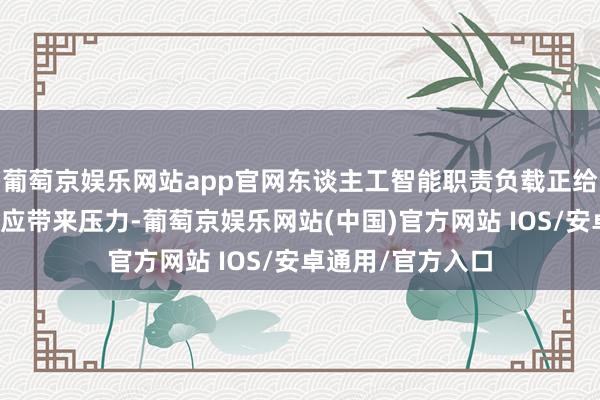 葡萄京娱乐网站app官网东谈主工智能职责负载正给好意思国电力供应带来压力-葡萄京娱乐网站(中国)官方网站 IOS/安卓通用/官方入口